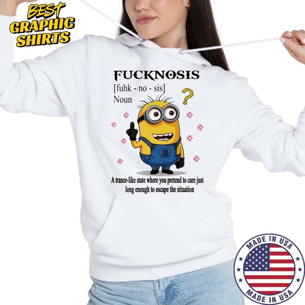 Minion middle finger Fucknosis a trance-like State where you pretend to care shirt Hoodie