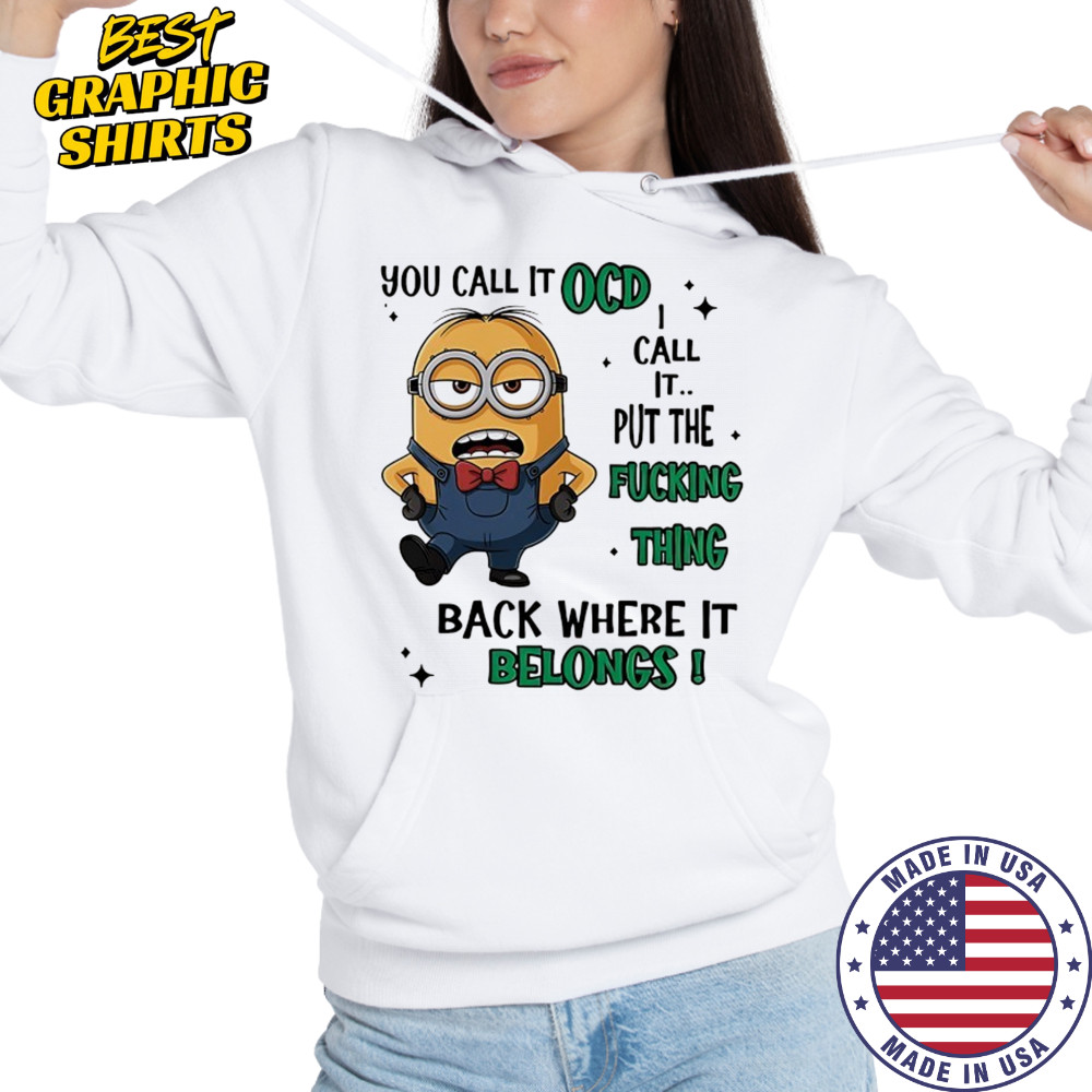 Minion you call it OCD I call it put the fucking thing back where it belongs shirt Hoodie