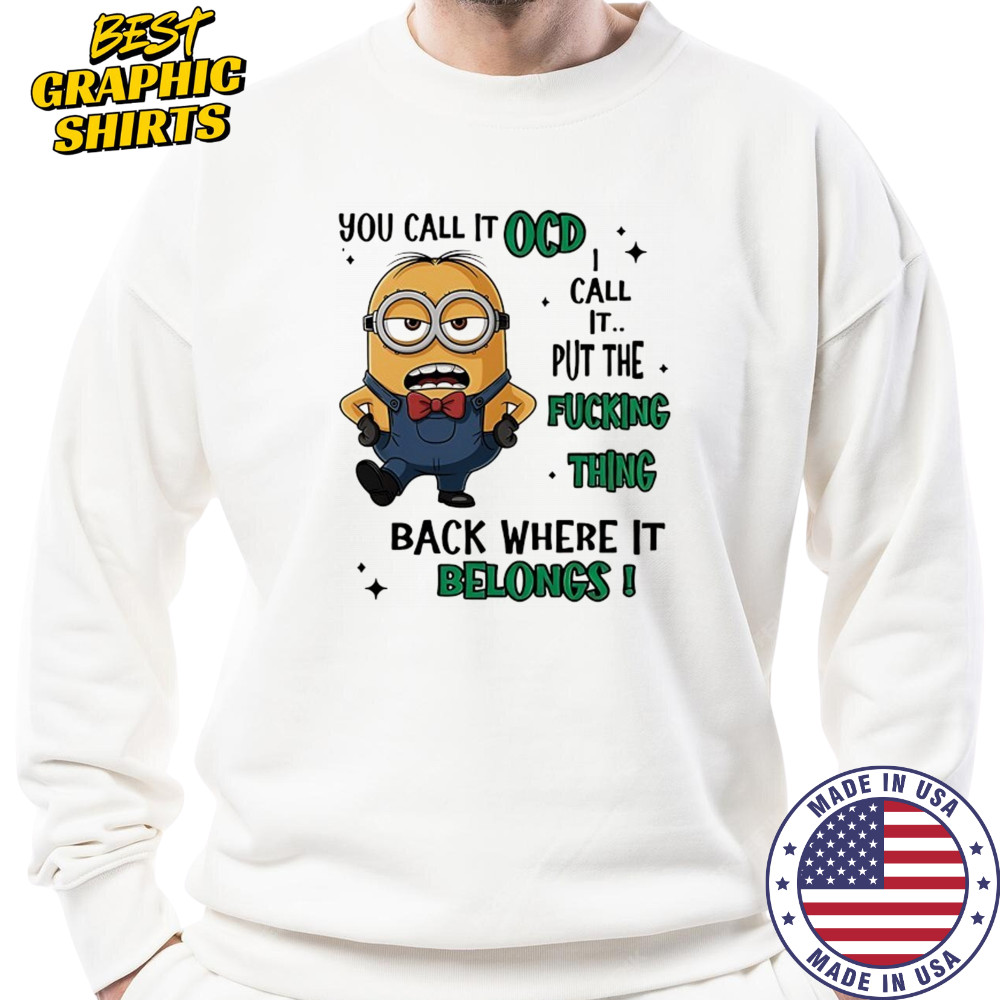 Minion you call it OCD I call it put the fucking thing back where it belongs shirt Sweatshirt