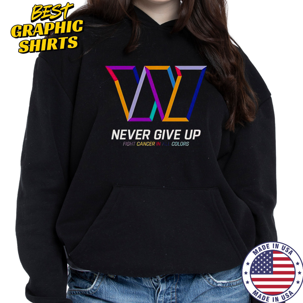 Never Give Up Fight Cancer In All Colors Washington Commanders T-Shirt Hoodie