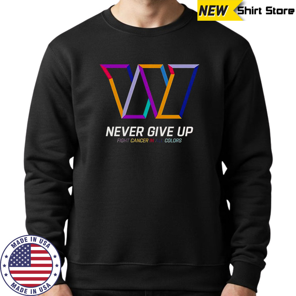 Never Give Up Fight Cancer In All Colors Washington Commanders T-Shirt Sweatshirt