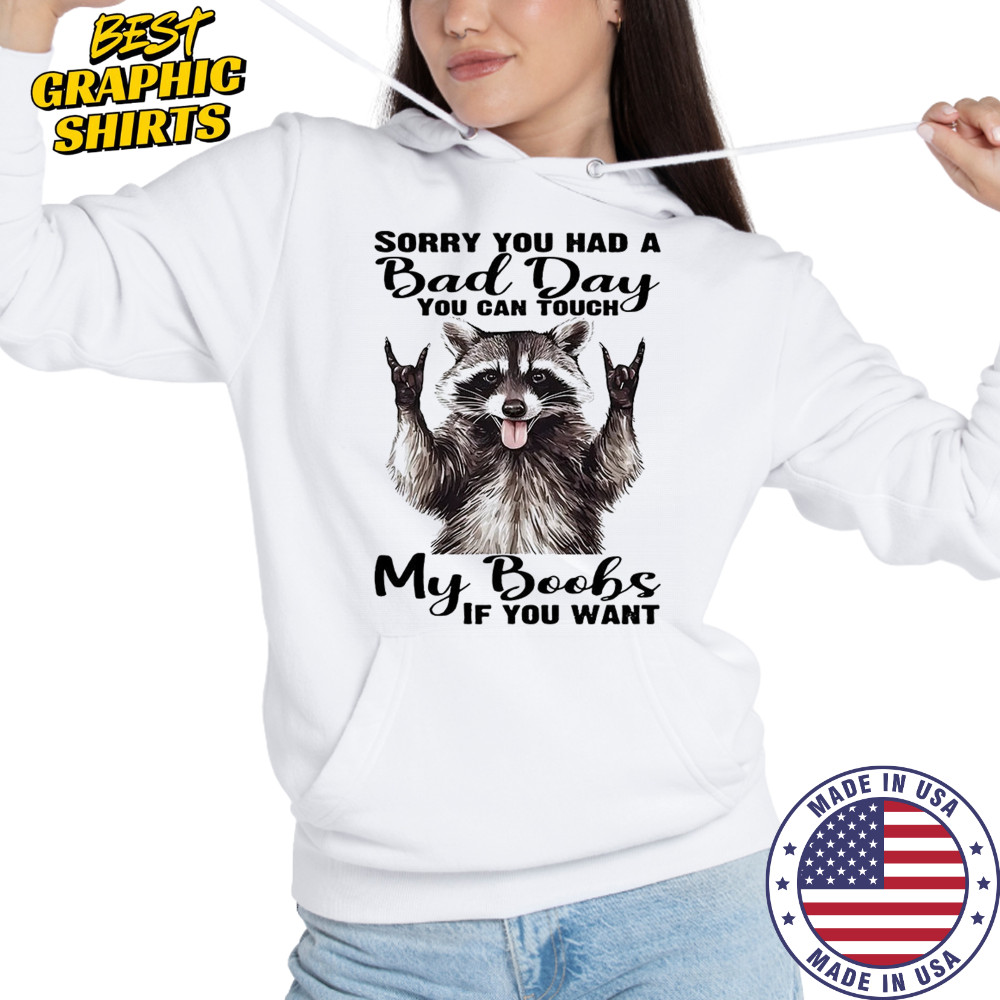 Raccoon sorry you had a bad day you can touch my boobs if you want shirt Hoodie