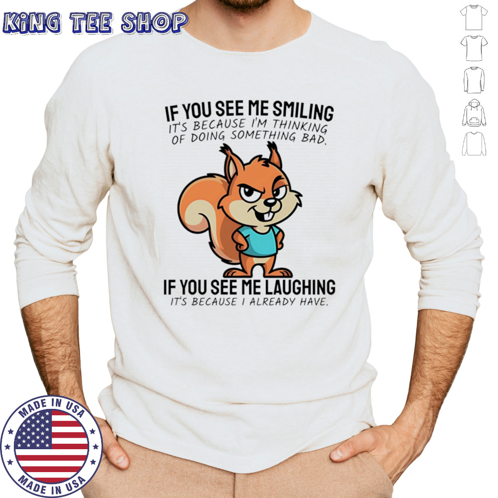 Squirrel if you see me smiling it’s because I’m thinking of doing something bad shirt Long Sleeved