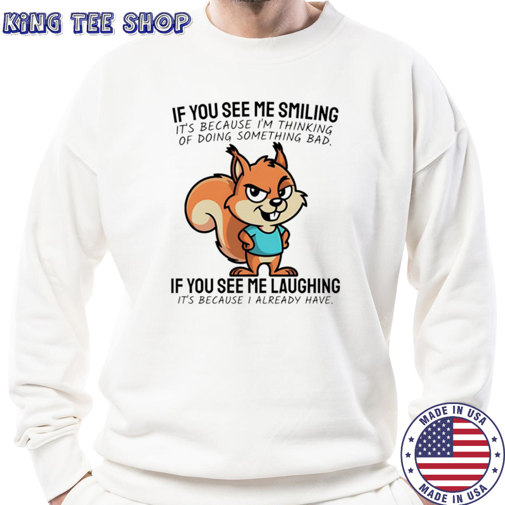 Squirrel if you see me smiling it’s because I’m thinking of doing something bad shirt Sweatshirt
