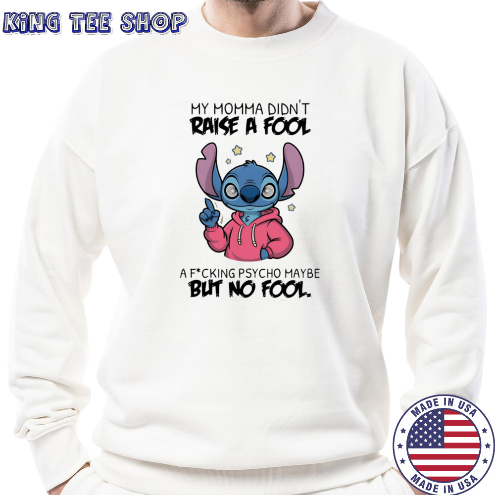 Stitch my momma don’t raise a fool a fucking psycho maybe but no fool shirt Sweatshirt