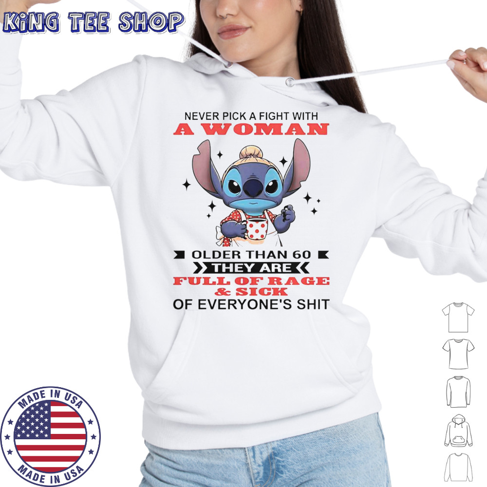 Stitch Never Pick A Fight With A Woman Older Than 60 They Are Full Of Rage And Sick T-Shirt Hoodie