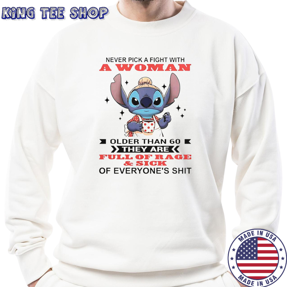 Stitch Never Pick A Fight With A Woman Older Than 60 They Are Full Of Rage And Sick T-Shirt Sweatshirt