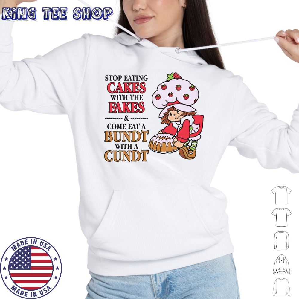 Stop Eating Cakes With The Fakes & Come Eat A Bundt With A Cundt T-Shirt Hoodie