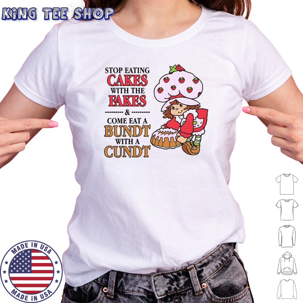 Stop Eating Cakes With The Fakes & Come Eat A Bundt With A Cundt T-Shirt Women's T-shirt