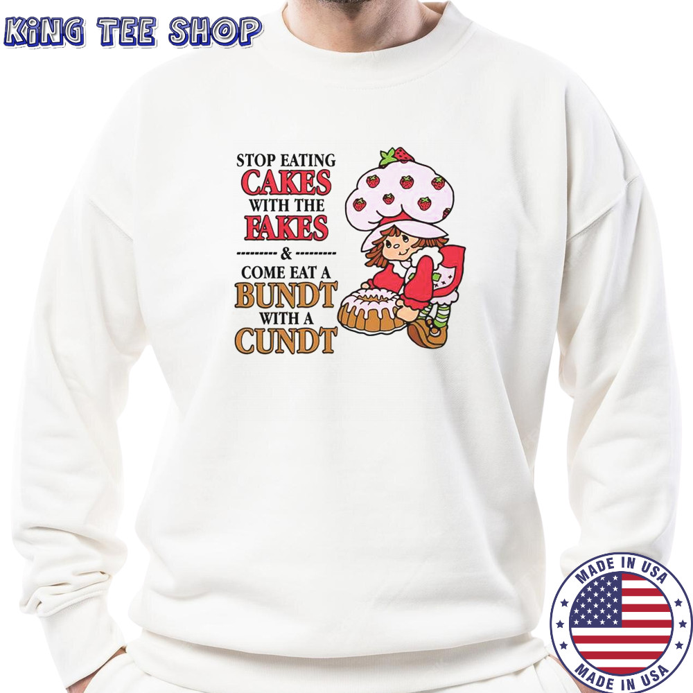 Stop Eating Cakes With The Fakes & Come Eat A Bundt With A Cundt T-Shirt Sweatshirt