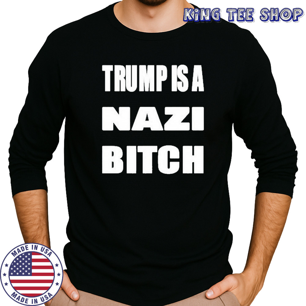 Trump Is A Nazi Bitch Shirt Long Sleeved