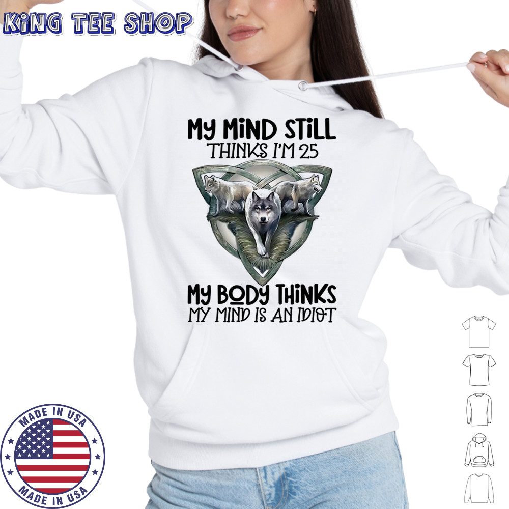 Wolf my mind still thinks I’m in my 25 my body thinks shirt Hoodie
