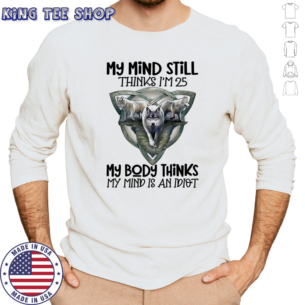 Wolf my mind still thinks I’m in my 25 my body thinks shirt Long Sleeved