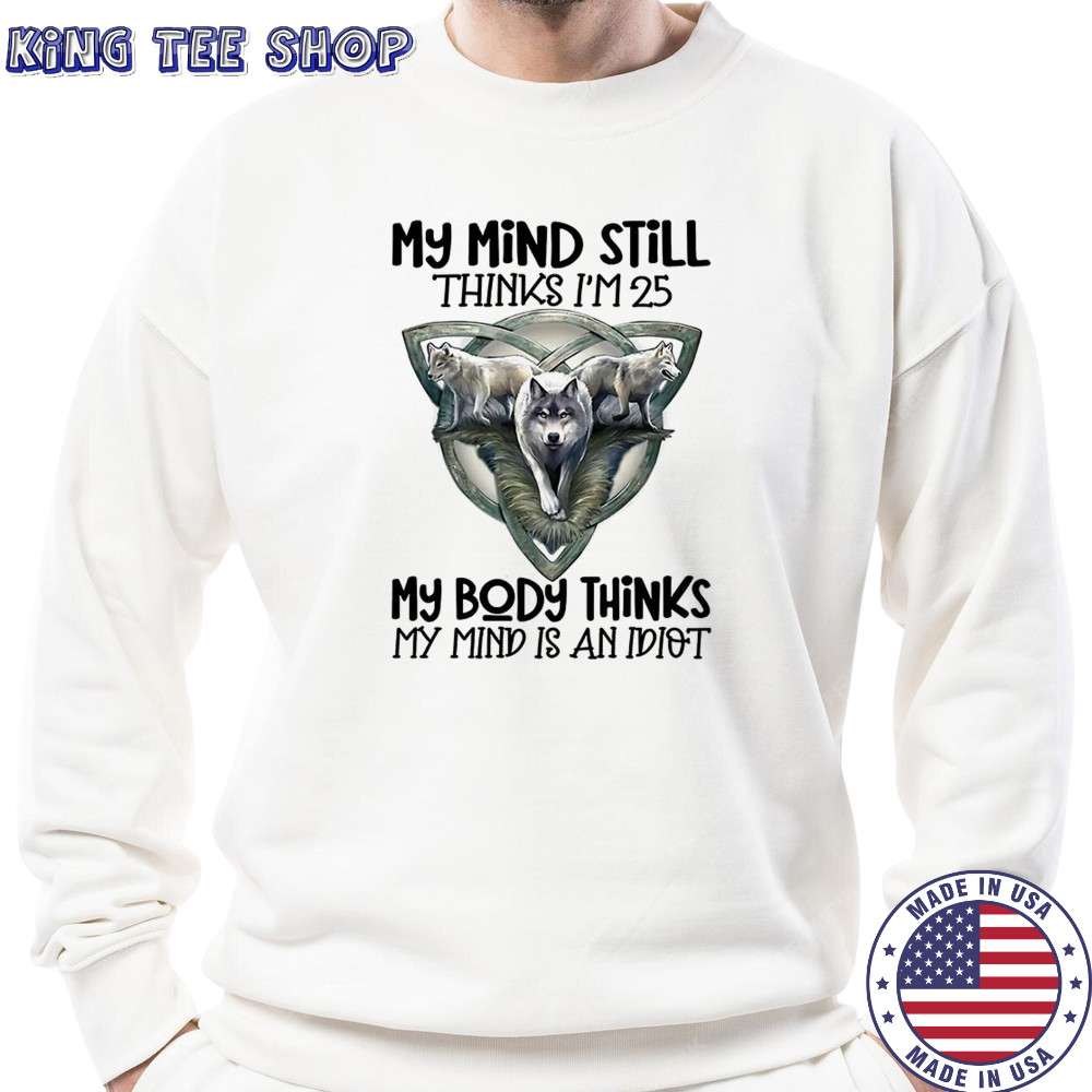 Wolf my mind still thinks I’m in my 25 my body thinks shirt Sweatshirt