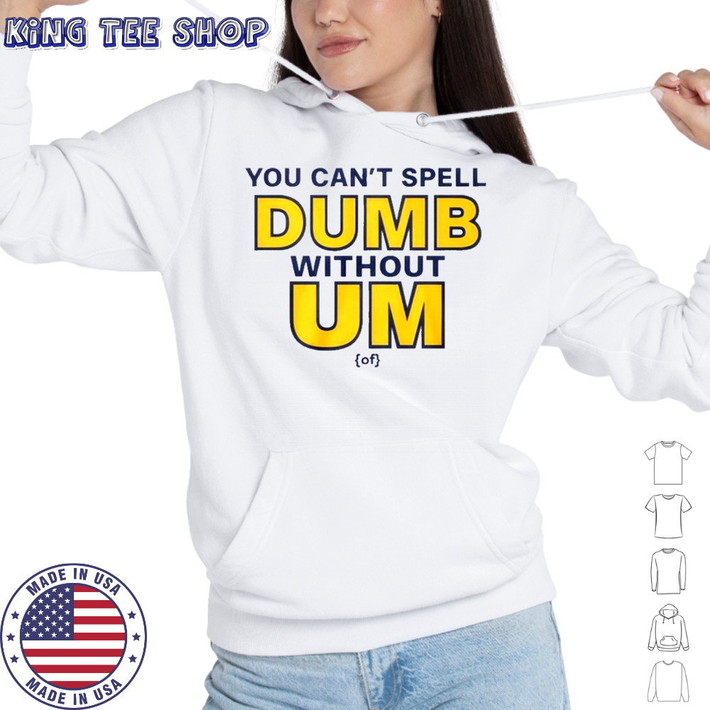 You Can’t Spell Dumb Without Um Of Shirt Hoodie