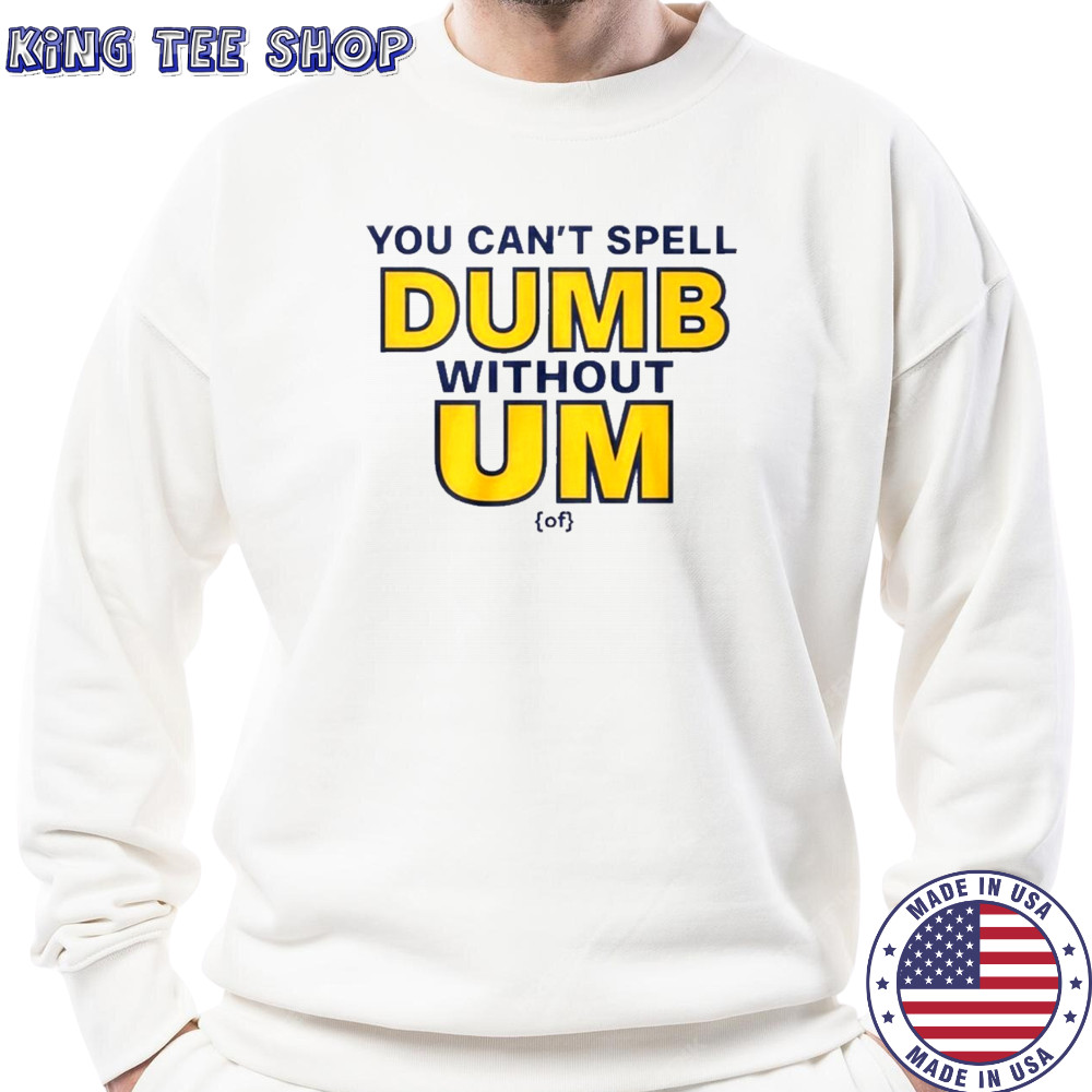 You Can’t Spell Dumb Without Um Of Shirt Sweatshirt