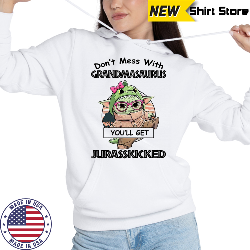 Baby Yoda don’t mess with grandmasaurus you’ll get Jurasskicked shirt Hoodie