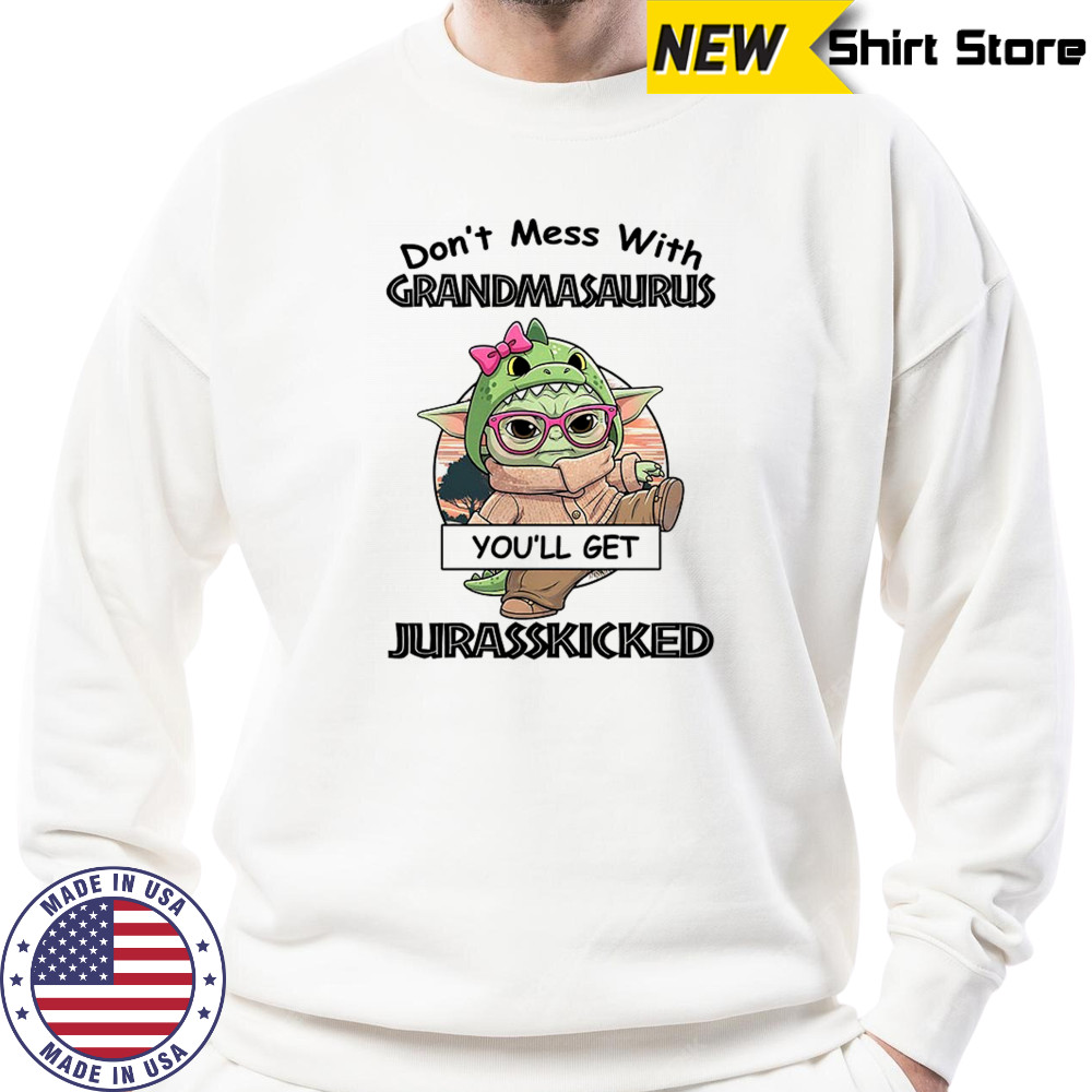 Baby Yoda don’t mess with grandmasaurus you’ll get Jurasskicked shirt Sweatshirt