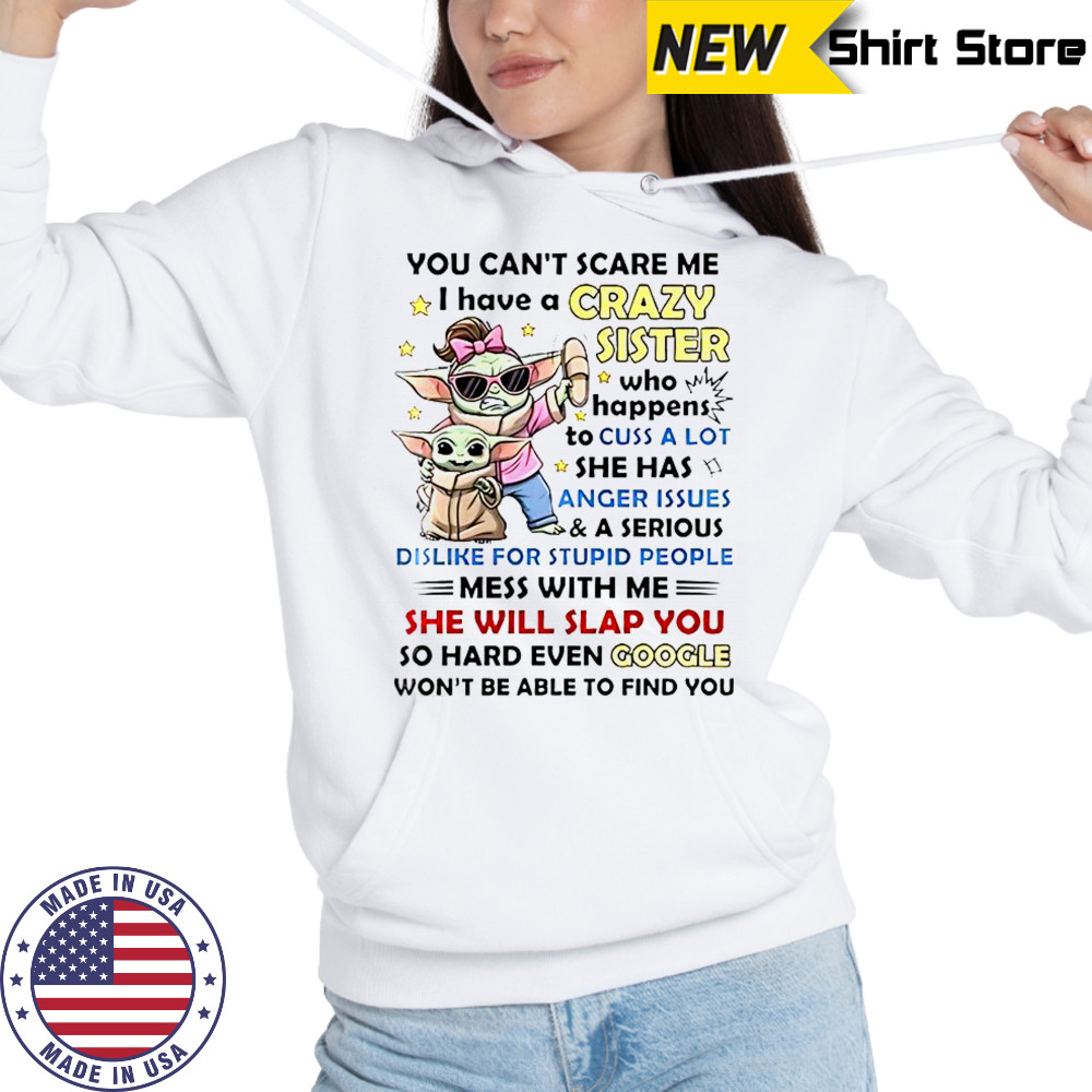 Baby Yoda You Can’t Scare Me I Have A Crazy Sister Who Happens To Cuss A Lot T-Shirt Hoodie