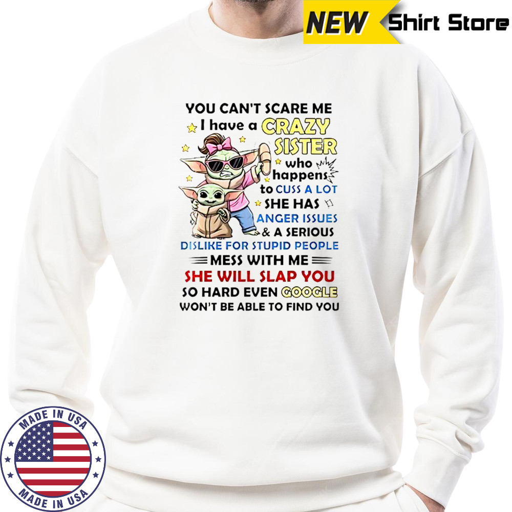 Baby Yoda You Can’t Scare Me I Have A Crazy Sister Who Happens To Cuss A Lot T-Shirt Sweatshirt