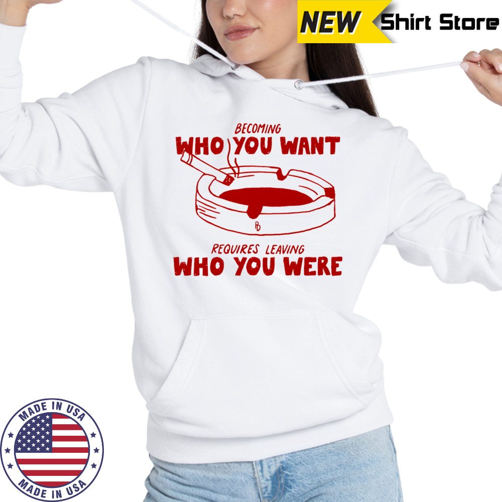 Becoming who you want requires leaving who you were shirt Hoodie