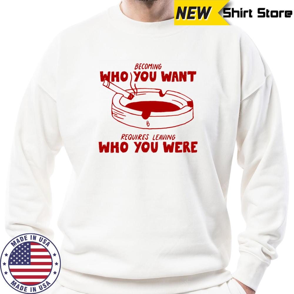 Becoming who you want requires leaving who you were shirt Sweatshirt