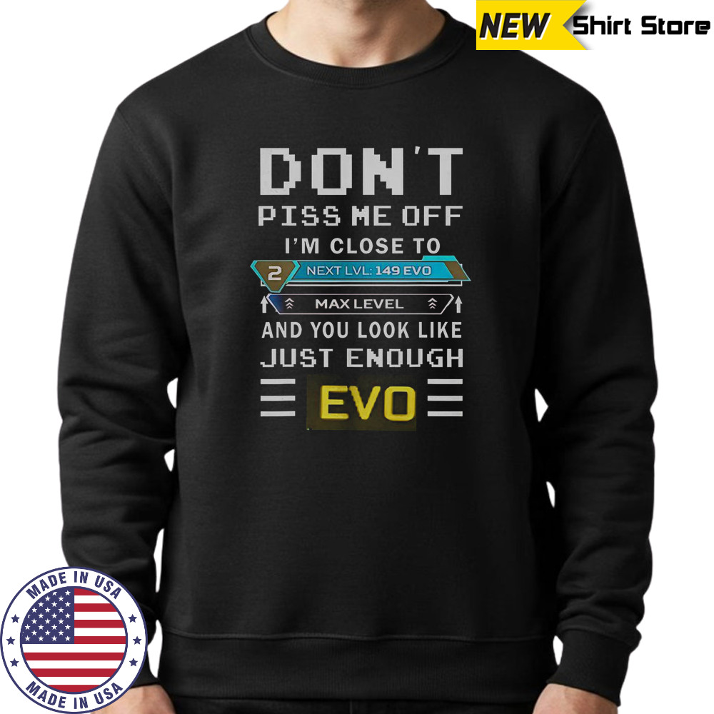 Don’t Piss Me Off I’m Close To Max Level And You Look Like Just Enough Evo T-Shirt Sweatshirt