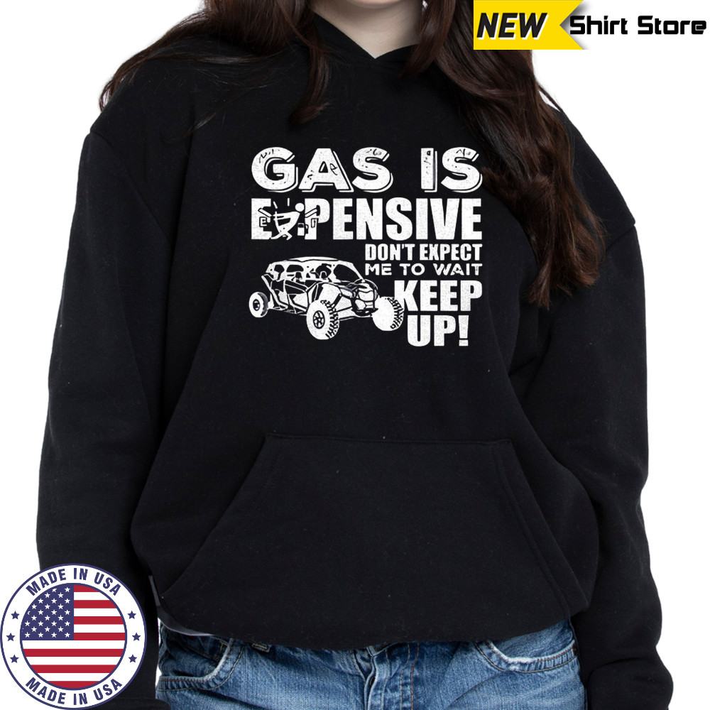 Gas is expensive don’t expect me to wait keep up shirt Hoodie