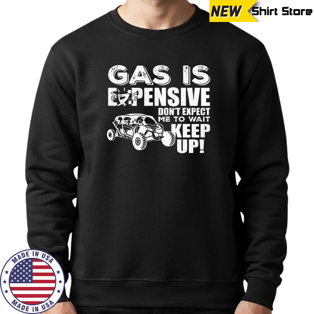 Gas is expensive don’t expect me to wait keep up shirt Sweatshirt