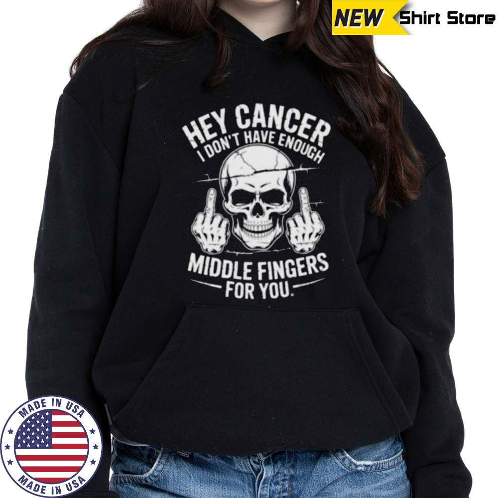 Hey cancer I don’t have enough middle fingers for you skull shirt Hoodie