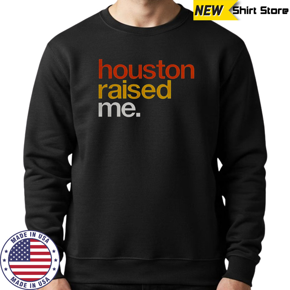 Houston Raised Me T-Shirt Sweatshirt
