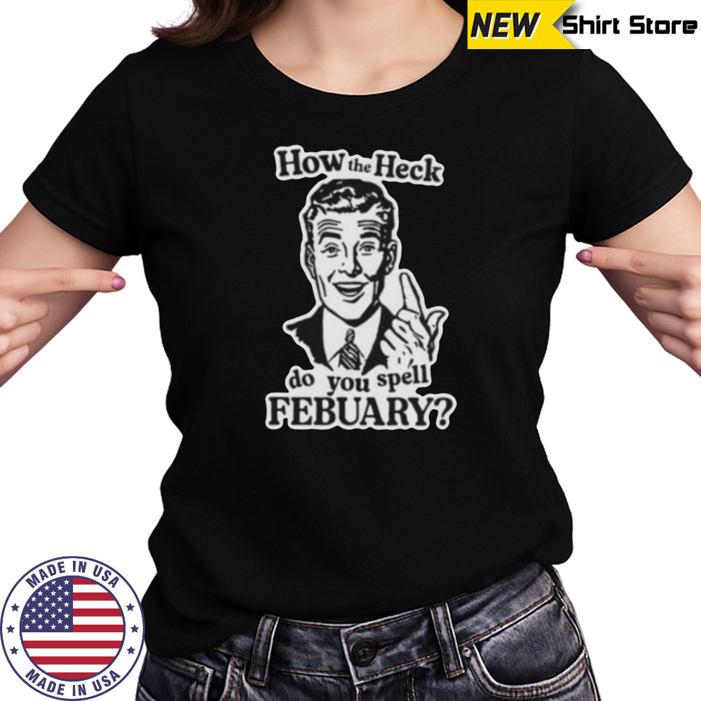 How the heck do you spell febuary shirt Women's T-shirt