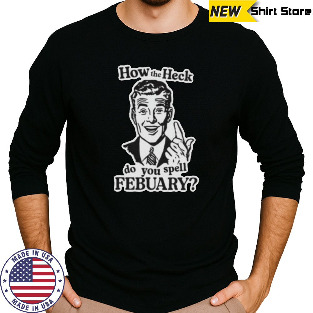 How the heck do you spell febuary shirt Long Sleeved