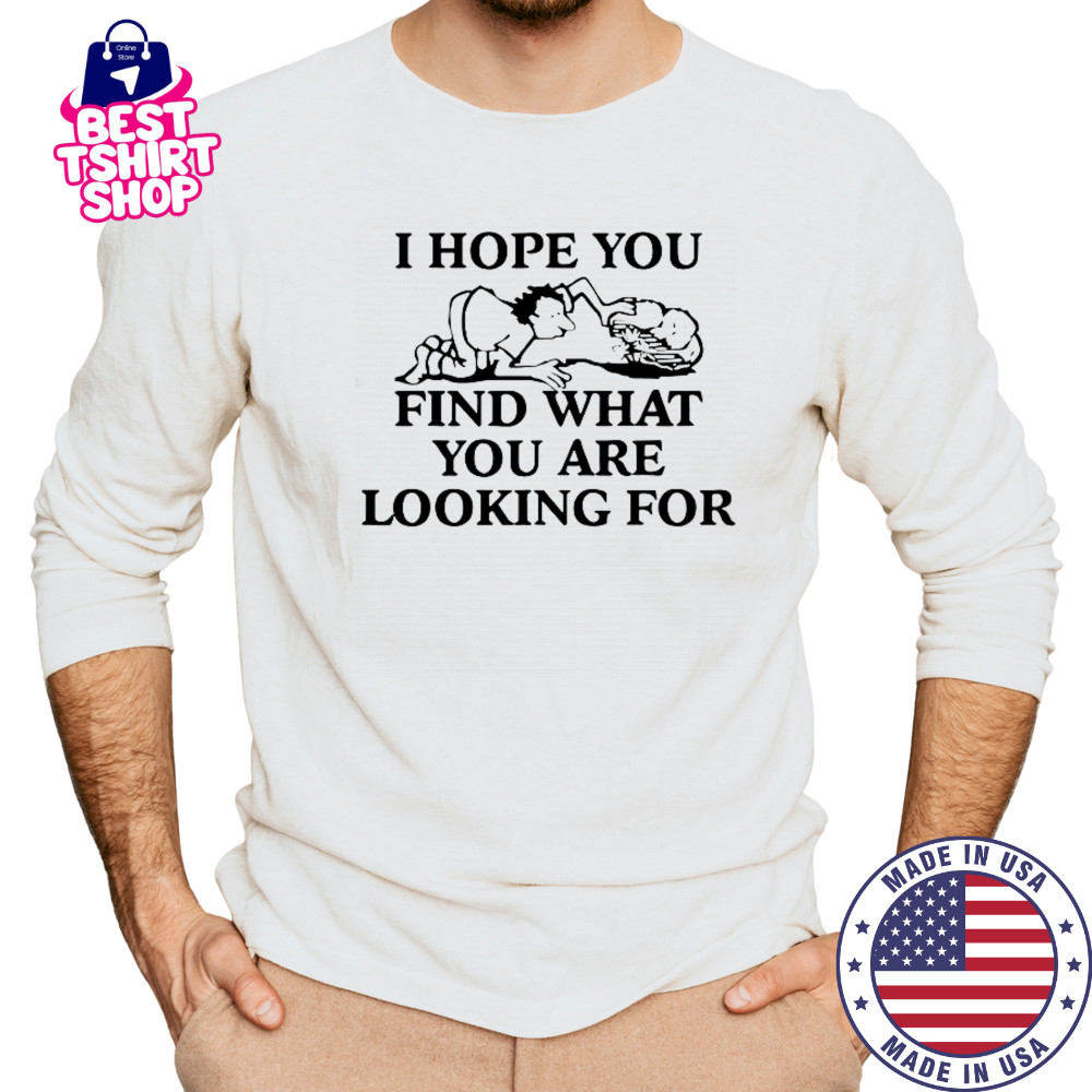 I Hope You Find What You Are Looking For T-Shirt Long Sleeved
