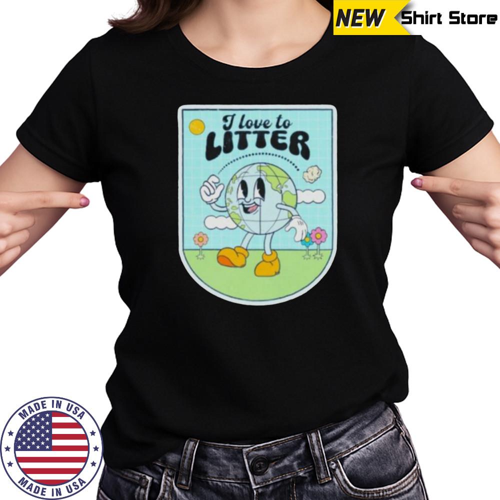 I love to litter Earth Day t shirt Women's T-shirt