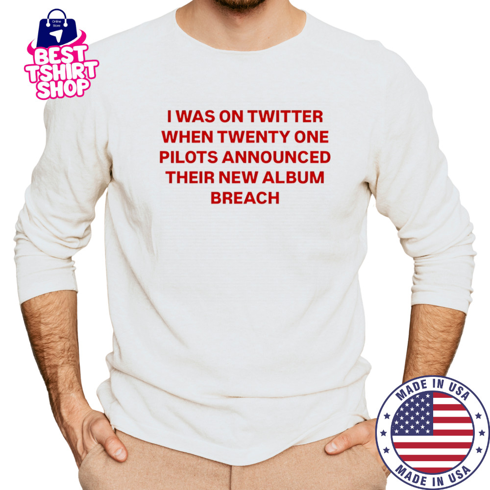 I was on Twitter when announced their new album breach shirt Long Sleeved
