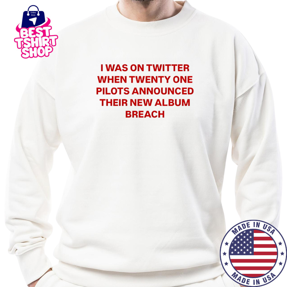 I was on Twitter when announced their new album breach shirt Sweatshirt