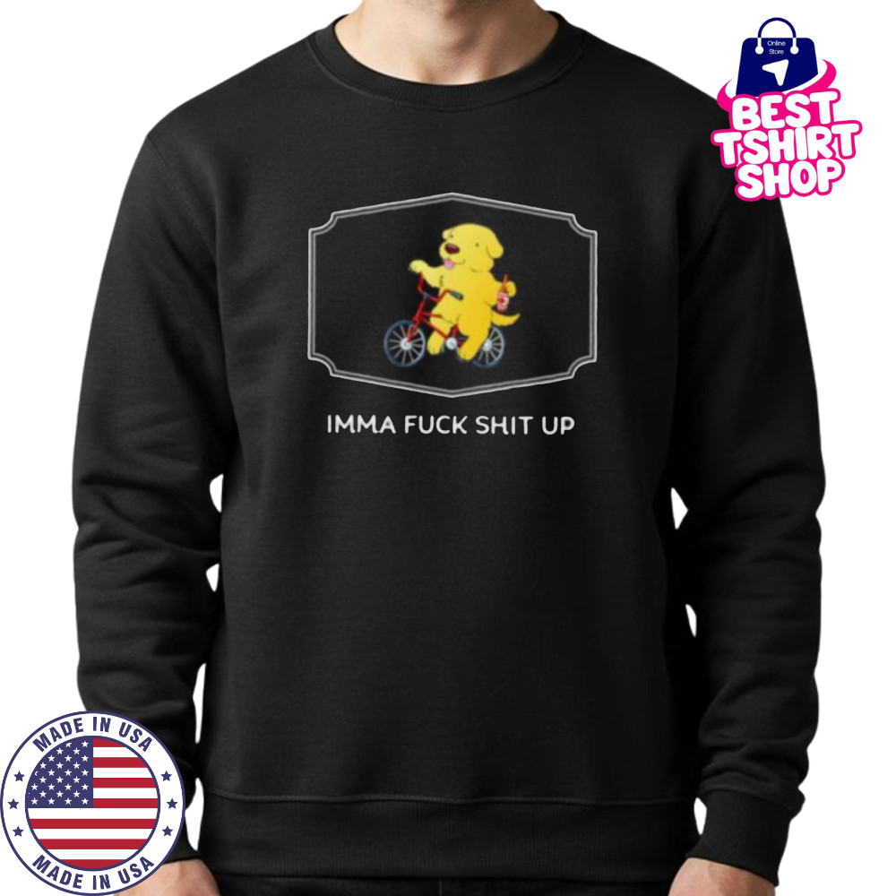 Imma fuck shit up shirt Sweatshirt
