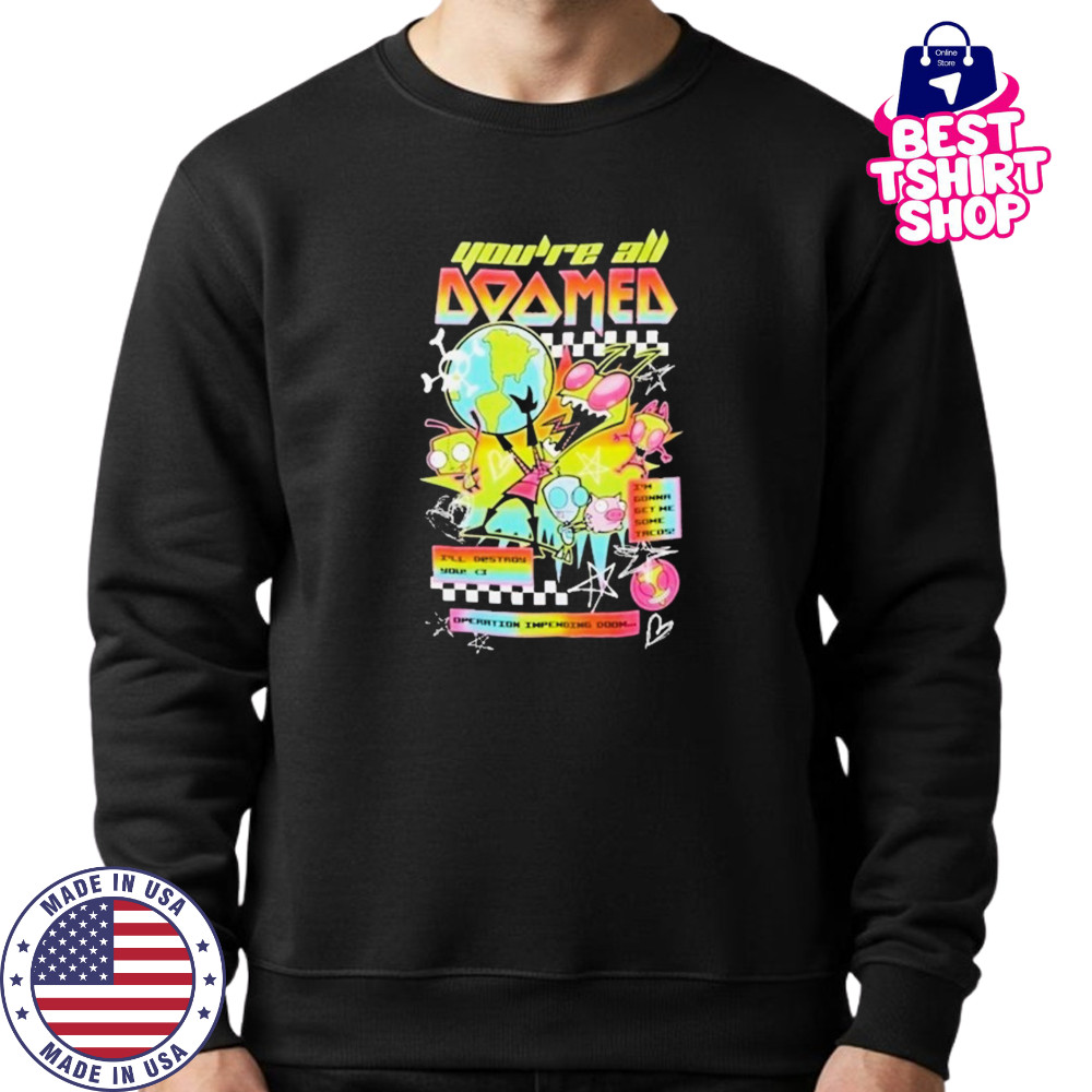 Invader Zim You’re All Doomed T-shirt Sweatshirt