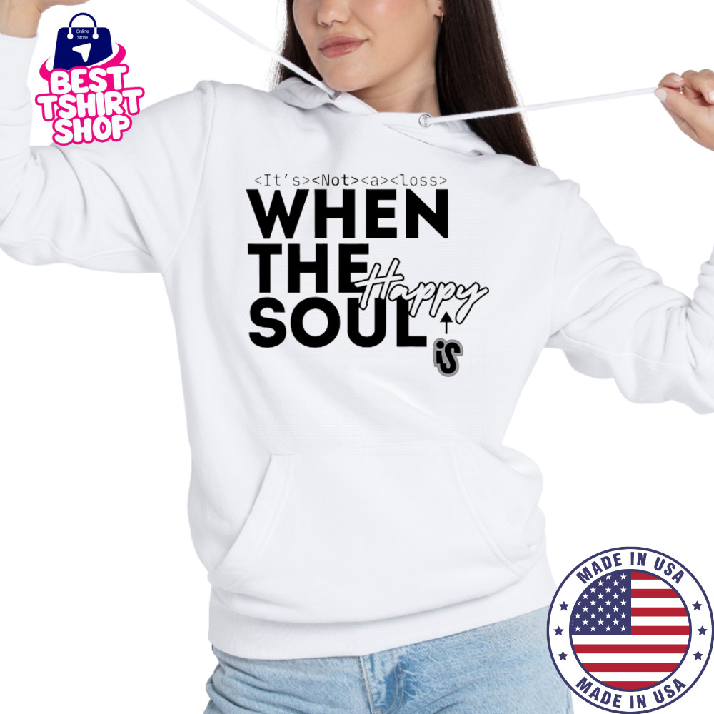 It’s not a loss When the soul is Happy shirt Hoodie