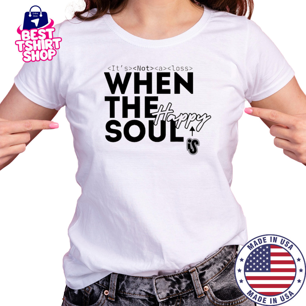 It’s not a loss When the soul is Happy shirt Women's T-shirt