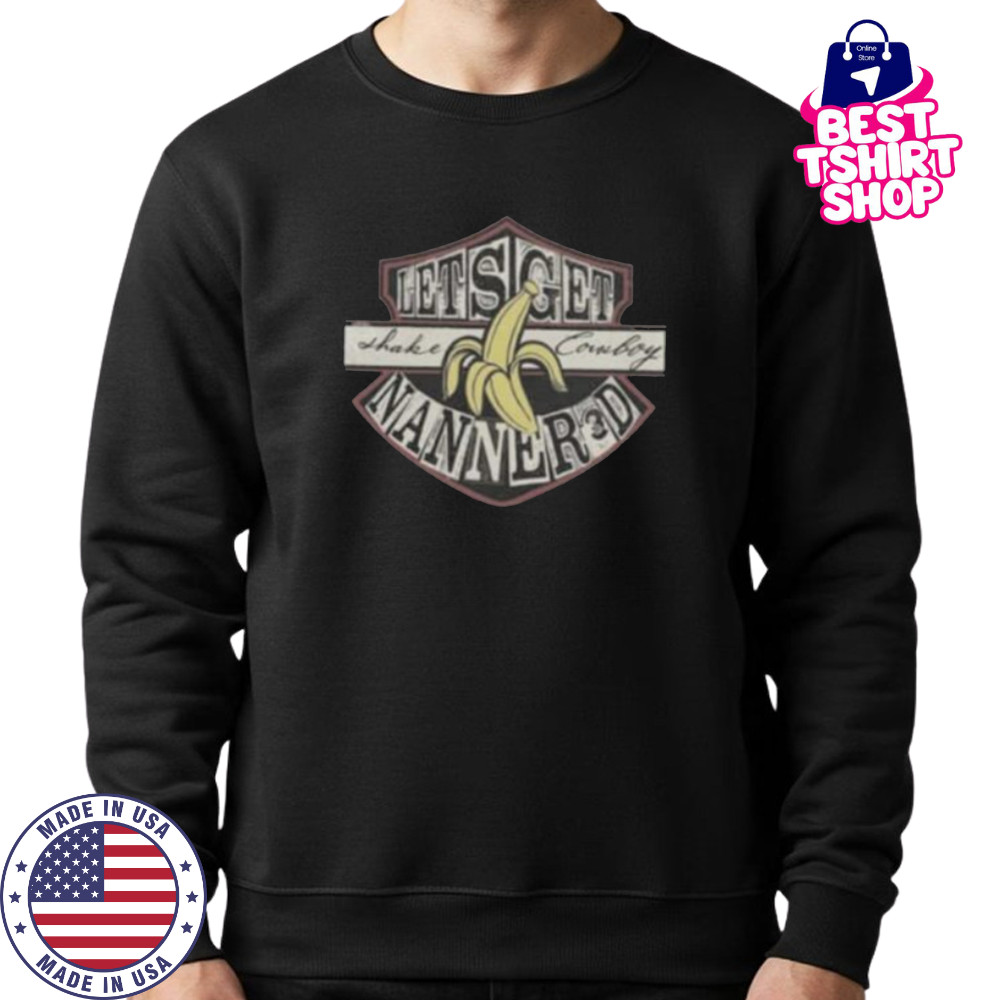 Lets Get Shake Cowboy Nanner3d Banana Shirt Sweatshirt