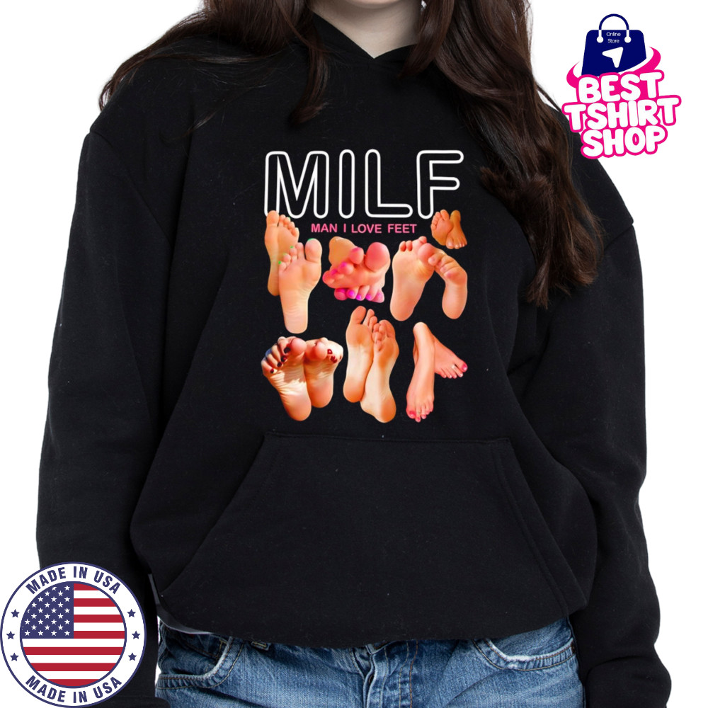 Milf man I love feet funny shirt Hoodie