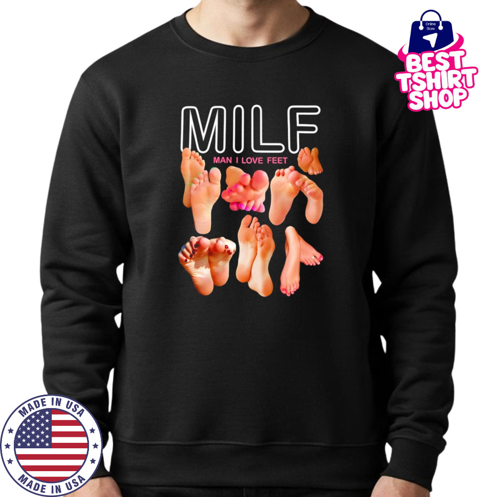 Milf man I love feet funny shirt Sweatshirt