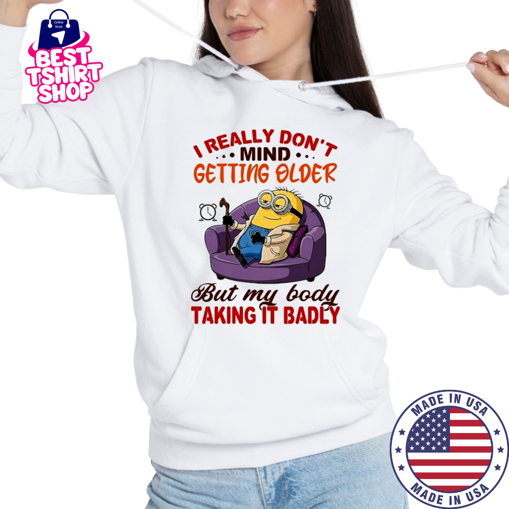 Minion I really don’t mind getting older but my body taking it badly shirt Hoodie