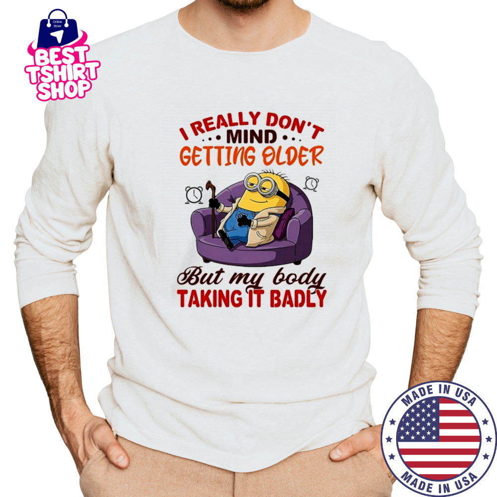 Minion I really don’t mind getting older but my body taking it badly shirt Long Sleeved