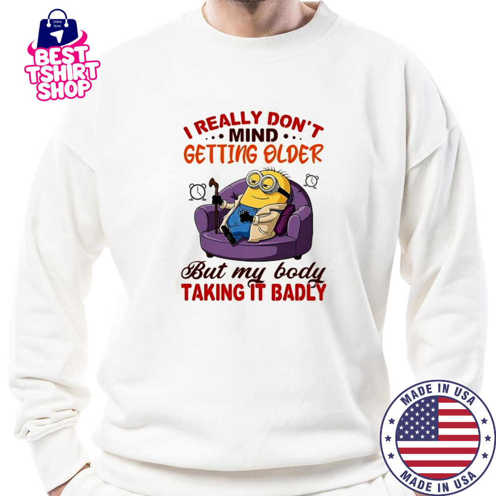Minion I really don’t mind getting older but my body taking it badly shirt Sweatshirt