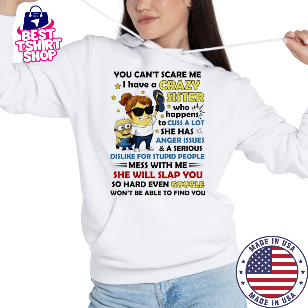 Minion you can’t scare me I have a crazy sister who happens to cuss a lot she has anger issues and a serious shirt Hoodie