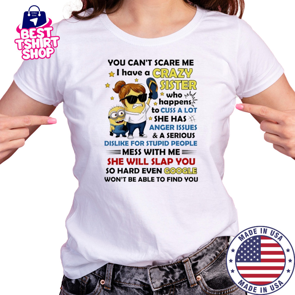 Minion you can’t scare me I have a crazy sister who happens to cuss a lot she has anger issues and a serious shirt Women's T-shirt