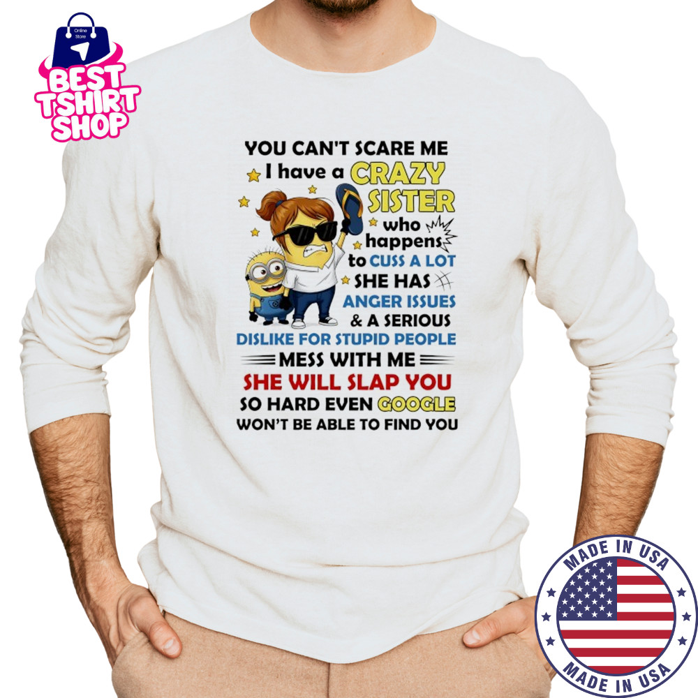 Minion you can’t scare me I have a crazy sister who happens to cuss a lot she has anger issues and a serious shirt Long Sleeved